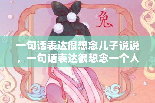 一句话表达很想念儿子说说，一句话表达很想念一个人