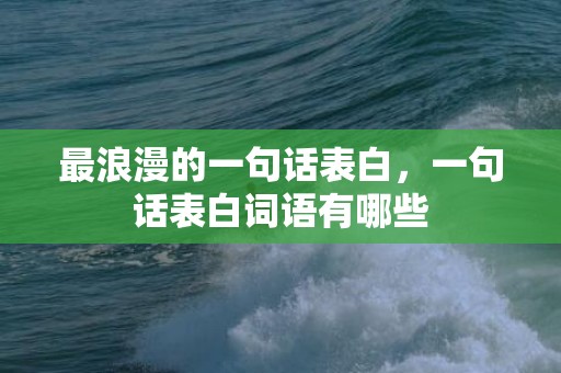 最浪漫的一句话表白，一句话表白词语有哪些