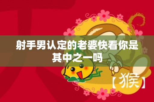 射手男认定的老婆快看你是其中之一吗