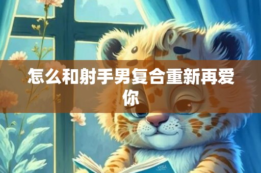 怎么和射手男复合重新再爱你