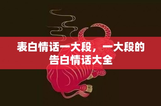 表白情话一大段，一大段的告白情话大全