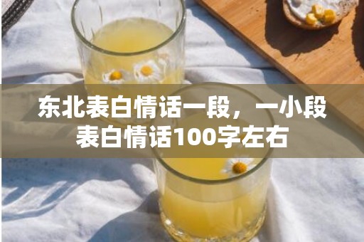 东北表白情话一段，一小段表白情话100字左右