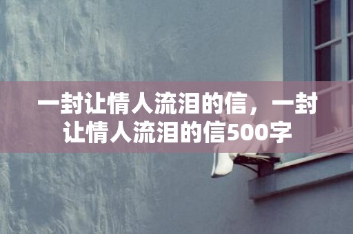 一封让情人流泪的信，一封让情人流泪的信500字
