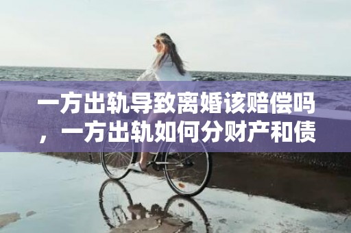 一方出轨导致离婚该赔偿吗，一方出轨如何分财产和债务