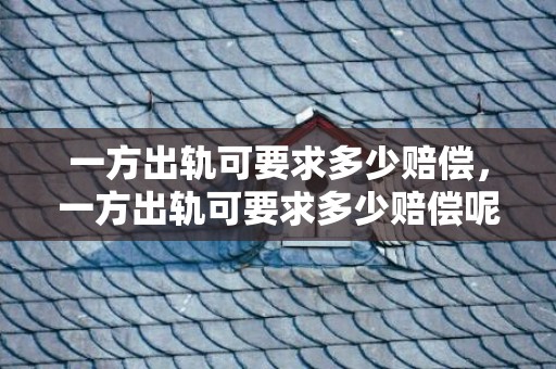 一方出轨可要求多少赔偿，一方出轨可要求多少赔偿呢