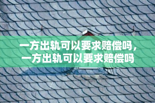 一方出轨可以要求赔偿吗，一方出轨可以要求赔偿吗