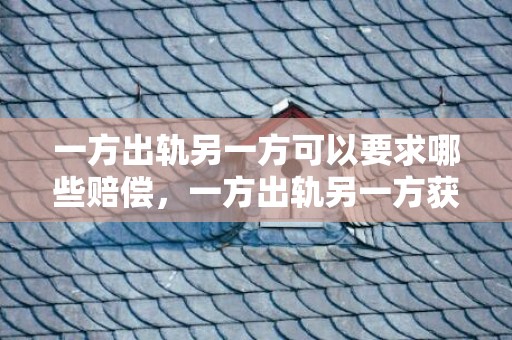 一方出轨另一方可以要求哪些赔偿，一方出轨另一方获得赔偿