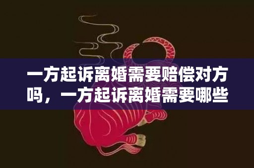 一方起诉离婚需要赔偿对方吗，一方起诉离婚需要哪些材料