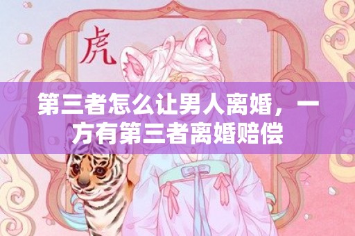 第三者怎么让男人离婚，一方有第三者离婚赔偿
