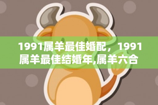 1991属羊最佳婚配，1991属羊最佳结婚年,属羊六合生肖