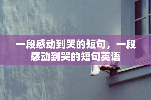 一段感动到哭的短句，一段感动到哭的短句英语