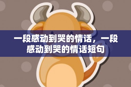 一段感动到哭的情话，一段感动到哭的情话短句
