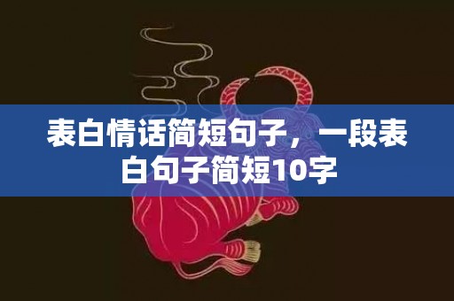 表白情话简短句子，一段表白句子简短10字