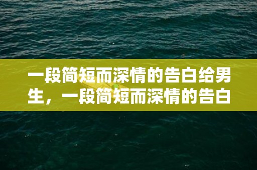 一段简短而深情的告白给男生，一段简短而深情的告白诗