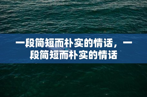 一段简短而朴实的情话，一段简短而朴实的情话