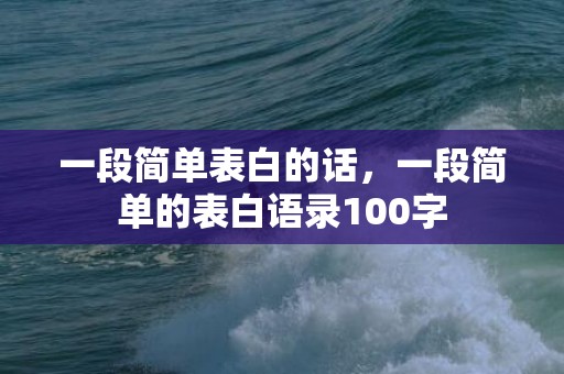 一段简单表白的话，一段简单的表白语录100字