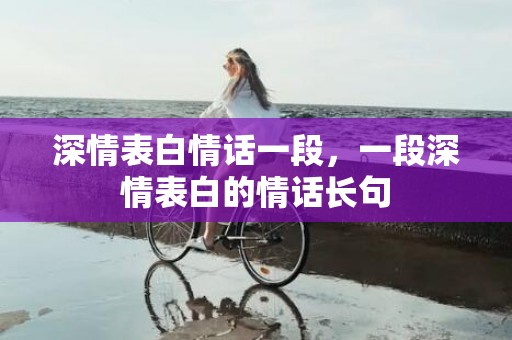 深情表白情话一段，一段深情表白的情话长句