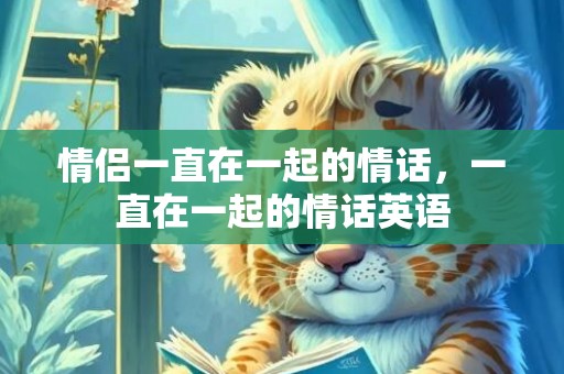 情侣一直在一起的情话，一直在一起的情话英语