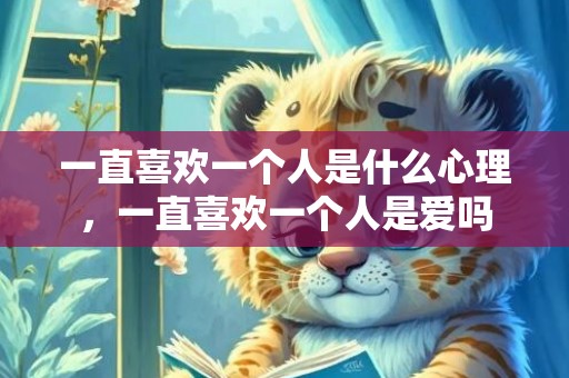 一直喜欢一个人是什么心理，一直喜欢一个人是爱吗
