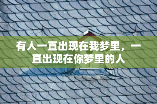 有人一直出现在我梦里，一直出现在你梦里的人