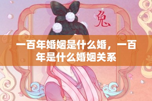 一百年婚姻是什么婚，一百年是什么婚姻关系