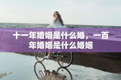 十一年婚姻是什么婚，一百年婚姻是什么婚姻