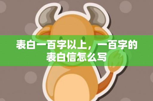 表白一百字以上，一百字的表白信怎么写