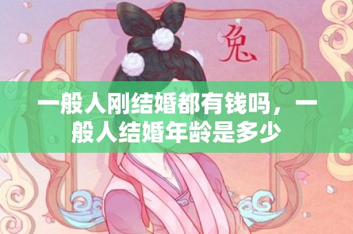 一般人刚结婚都有钱吗，一般人结婚年龄是多少