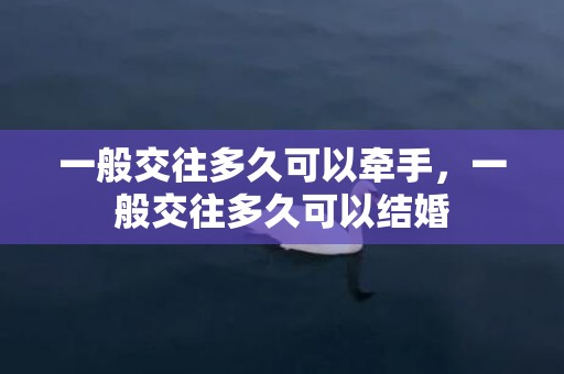 一般交往多久可以牵手，一般交往多久可以结婚
