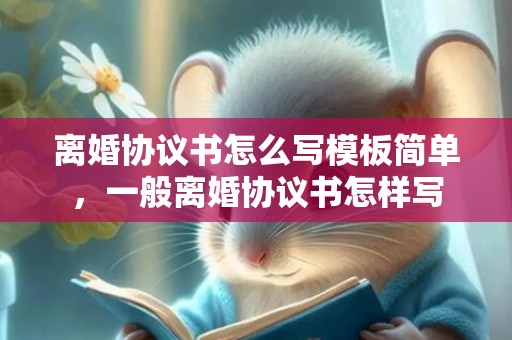 离婚协议书怎么写模板简单，一般离婚协议书怎样写