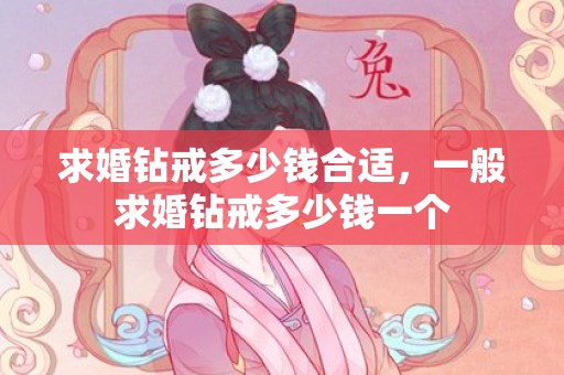 求婚钻戒多少钱合适，一般求婚钻戒多少钱一个