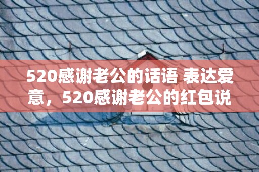 520感谢老公的话语 表达爱意，520感谢老公的红包说说