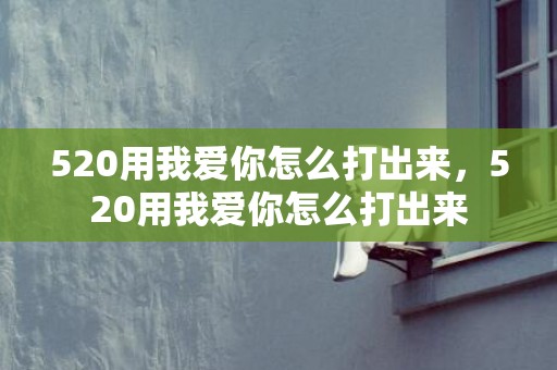 520用我爱你怎么打出来，520用我爱你怎么打出来