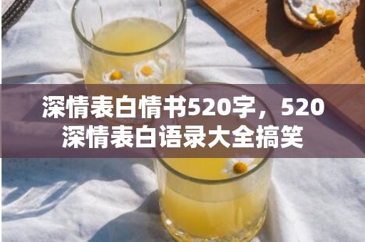深情表白情书520字，520深情表白语录大全搞笑