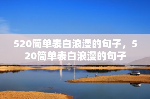 520简单表白浪漫的句子，520简单表白浪漫的句子