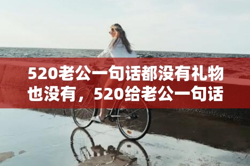520老公一句话都没有礼物也没有，520给老公一句话怎么发