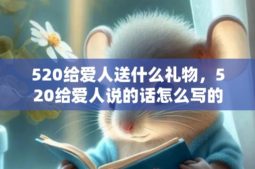 520给爱人送什么礼物，520给爱人说的话怎么写的