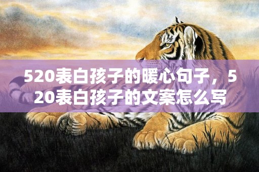 520表白孩子的暖心句子，520表白孩子的文案怎么写