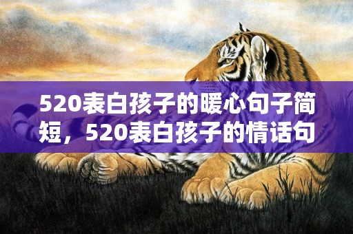 520表白孩子的暖心句子简短，520表白孩子的情话句子