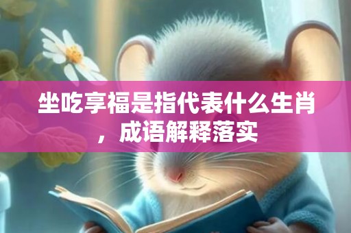 坐吃享福是指代表什么生肖，成语解释落实