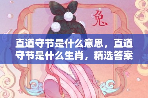 直道守节是什么意思，直道守节是什么生肖，精选答案落实