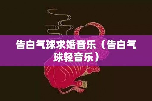 告白气球求婚音乐（告白气球轻音乐）