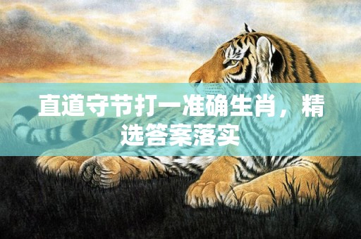 直道守节打一准确生肖，精选答案落实