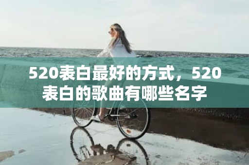 520表白最好的方式，520表白的歌曲有哪些名字