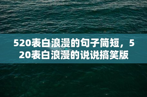 520表白浪漫的句子简短，520表白浪漫的说说搞笑版