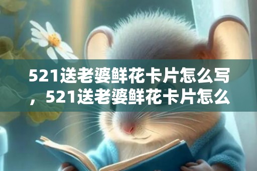 521送老婆鲜花卡片怎么写，521送老婆鲜花卡片怎么写
