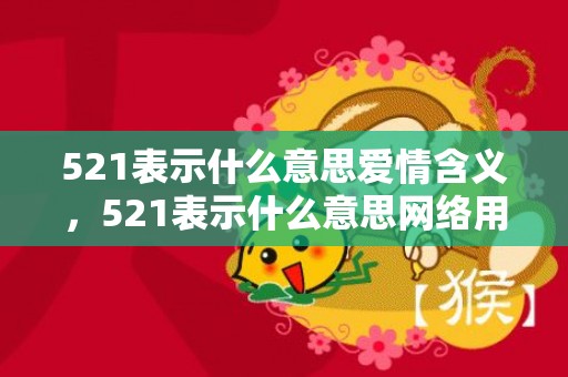 521表示什么意思爱情含义，521表示什么意思网络用语