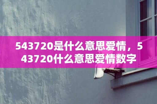 543720是什么意思爱情，543720什么意思爱情数字