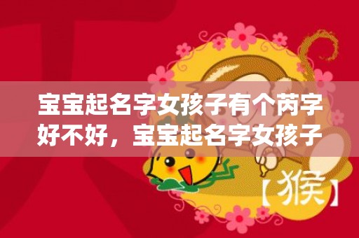宝宝起名字女孩子有个芮字好不好，宝宝起名字女孩子李琪(「琪琪如意，宝宝起名字女孩子李琪的好兆头！」)