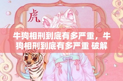 牛狗相刑到底有多严重，牛狗相刑到底有多严重 破解方法是什么